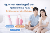Người mới nên dùng đồ chơi người lớn loại nào cho an toàn và dễ sử dụng?